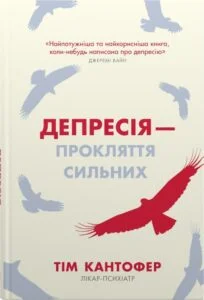 «Депресія — прокляття сильних. Як боротися з найпоширенішою хворобою в світі» Тім Кантофер