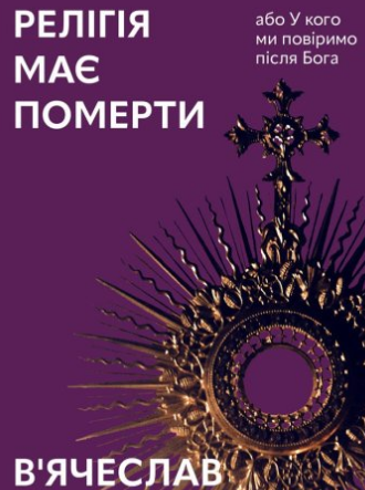 «Релігія має померти, або У кого ми повіримо після Бога» В'ячеслав Агеєв
