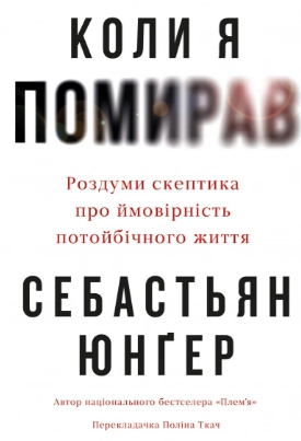 «Коли я помирав. Роздуми скептика про ймовірність потойбічного життя» Себастьян Юнґер