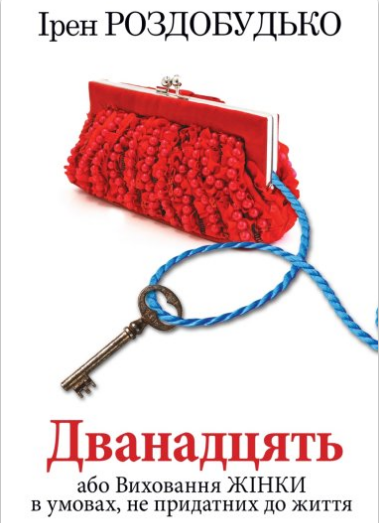 «Дванадцять, або Виховання жінки в умовах, не придатних до життя» Ірен Роздобудько