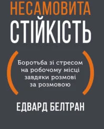 «Несамовита стійкість. Боротьба зі стресом на робочому місці завдяки розмові за розмовою» Едвард Белтран
