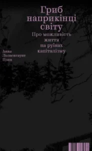 «Гриб наприкінці світу» Анна Цзин