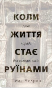 «Коли життя стає руїнами. Дієві поради для важких часів» Пема Чодрон