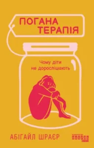 «Погана терапія. Чому діти не дорослішають» Абігайл Шрайєр