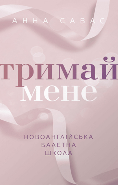 «Тримай мене. Новоанглійська балетна школа» Анна Савас