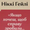««Якщо хочеш, щоб справу зробили…» Уроки лідерства від сміливих жінок» Ніккі Гейлі