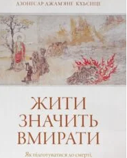 Жити значить вмирати. Як підготуватися до смерті, вмирання і того, що буде далі» Дзонґсар Джам’янґ Кх’єнце