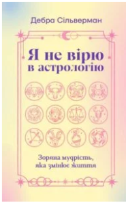 «Я не вірю в астрологію. Зоряна мудрість, яка змінює життя» Дебра Сільверман