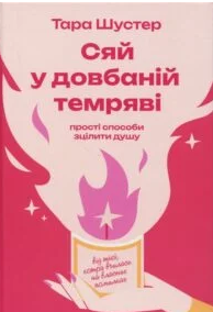 «Сяй у довбаній темряві. Прості способи зцілити душу» Тара Шустер