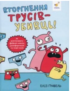 «Вторгнення трусів-убивць! Як розпізнавати фейкові новини, дезінформацію та теорії змов» Еліз Ґравель