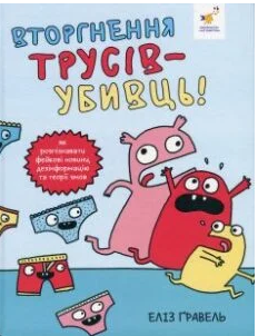 «Вторгнення трусів-убивць! Як розпізнавати фейкові новини, дезінформацію та теорії змов» Еліз Ґравель