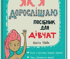 «Як я дорослішаю. Посібник для дівчат» Аніта Найк