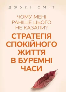 «Чому мені раніше цього не казали Стратегія спокійного життя в буремні часи» Джулі Сміт