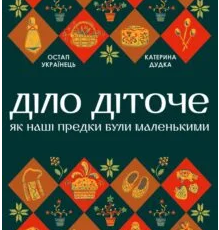 «Діло діточе. Як наші предки були маленькими» Остап Українець, Катерина Дудка