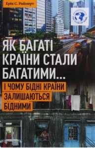 «Як багаті країни стали багатими… І чому бідні країни залишаються бідними» Ерік С. Райнерт