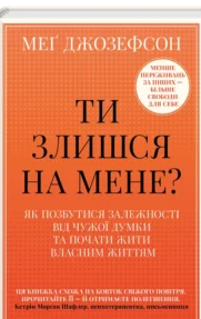 «Ти злишся на мене? Як позбутися залежності від чужої думки та почати жити власним життям» Меґ Джозефсон