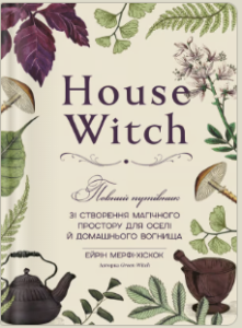 «House Witch. Повний путівник зі створення магічного простору для оселі й домашнього вогнища» Ейрін Мерфі-Хіскок