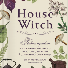 «House Witch. Повний путівник зі створення магічного простору для оселі й домашнього вогнища» Ейрін Мерфі-Хіскок