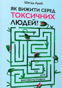 «Як вижити серед токсичних людей Гід для високочутливих» Шахіда Арабі