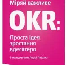 «Міряй важливе. OKR. Проста ідея зростання вдесятеро» Джон Доер
