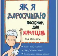 «Як я дорослішаю. Посібник для хлопців» Філ Вілкінсон