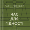 «Час для гідності. Справедливість у несправедливому світі» Раян Голідей