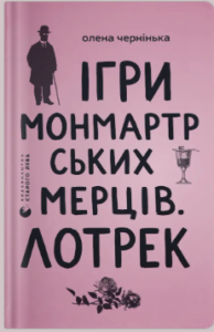 «Ігри монмартрських мерців. Лотрек» Олена Чернінька