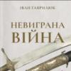 «Невиграна війна. Воєнне мистецтво Богдана Хмельницького й інших козацьких полководців (1648-1651)» Іван Гаврилюк