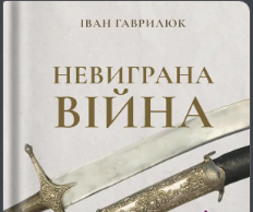 «Невиграна війна. Воєнне мистецтво Богдана Хмельницького й інших козацьких полководців (1648-1651)» Іван Гаврилюк